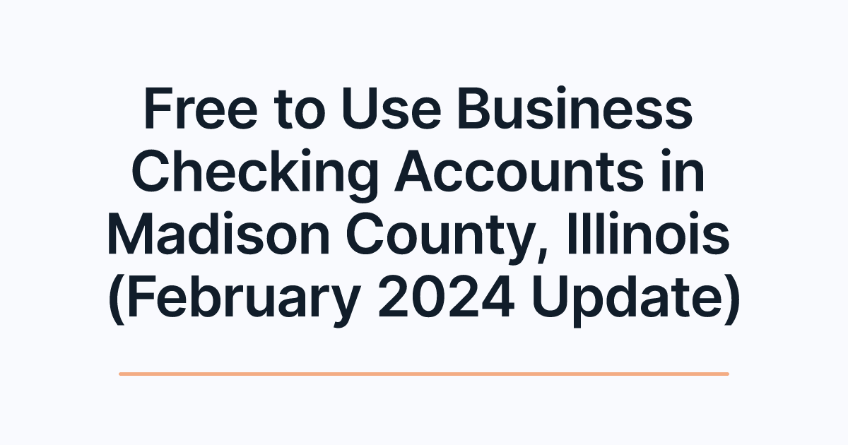 Free to Use Business Checking Accounts in Madison County, Illinois (February 2024 Update)